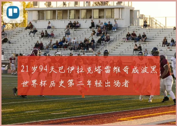 21岁94天巴伊拉克塔雷维奇成波黑世界杯历史第二年轻出场者