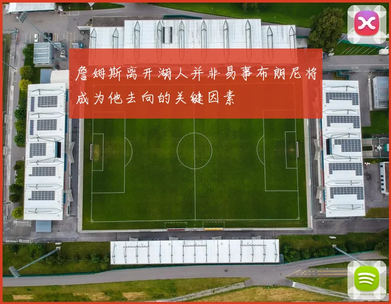 詹姆斯离开湖人并非易事布朗尼将成为他去向的关键因素