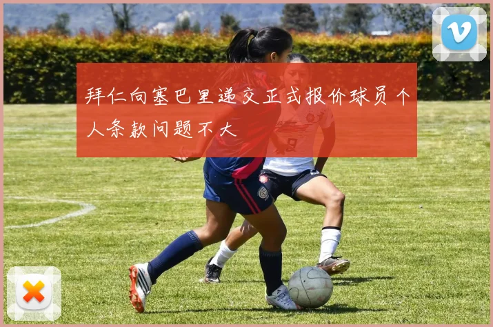 拜仁向塞巴里递交正式报价球员个人条款问题不大